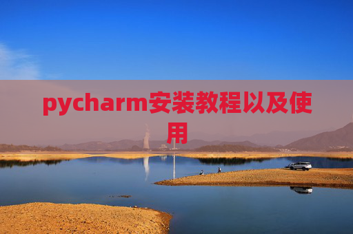 pycharm安装教程以及使用 pycharm安装教程以及使用